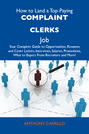 How to Land a Top-Paying Complaint clerks Job: Your Complete Guide to Opportunities, Resumes and Cover Letters, Interviews, Salaries, Promotions, What to Expect From Recruiters and More