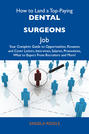 How to Land a Top-Paying Dental surgeons Job: Your Complete Guide to Opportunities, Resumes and Cover Letters, Interviews, Salaries, Promotions, What to Expect From Recruiters and More