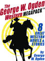 The George W. Ogden Western MEGAPACK ™: 8 Classic Novels and Stories