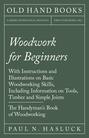 Woodwork for Beginners - With Instructions and Illustrations on Basic Woodworking Skills, Including Information on Tools, Timber and Simple Joints - The Handyman's Book of Woodworking