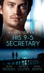 At His Service: His 9-5 Secretary: The Billionaire Boss's Secretary Bride / The Secretary's Secret / Memo: Marry Me?