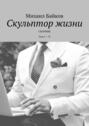 Скульптор жизни. Сборник. Том I&nbsp;&ndash;&nbsp;II