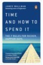 Time and How to Spend It. The 7 Rules for Richer, Happier Days