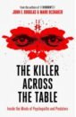 The Killer Across the Table. Inside the Minds of Psychopaths and Predators