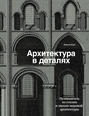 Архитектура в деталях. Путеводитель по стилям и эпохам мировой архитектуры