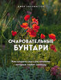 Очаровательные бунтари. Как создать сад с растениями, которые любят свободу