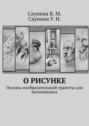О&nbsp;рисунке. Основы изобразительной грамоты для начинающих
