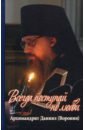 Всегда поступай по любви. Архимандрит Данииил (Воронин). Воспоминания, проповеди