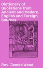 Dictionary of Quotations from Ancient and Modern, English and Foreign Sources