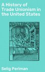 A History of Trade Unionism in the United States
