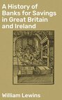 A History of Banks for Savings in Great Britain and Ireland