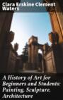 A History of Art for Beginners and Students: Painting, Sculpture, Architecture