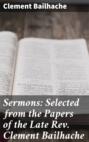 Sermons: Selected from the Papers of the Late Rev. Clement Bailhache