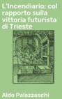 L'Incendiario; col rapporto sulla vittoria futurista di Trieste