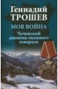 Моя война. Чеченский дневник окопного генерала