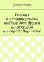 Рассказ о неповторимом отдыхе двух друзей на реке Дон и в городе Воронеже