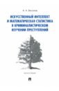 Искусственный интеллект и математическая статистика в криминалистическом изучении преступлений