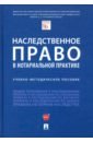 Наследственное право в нотариальной практике. Учебно-методическое пособие