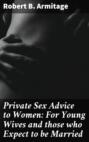 Private Sex Advice to Women: For Young Wives and those who Expect to be Married