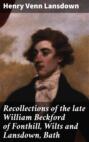 Recollections of the late William Beckford of Fonthill, Wilts and Lansdown, Bath