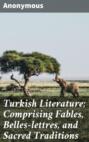 Turkish Literature; Comprising Fables, Belles-lettres, and Sacred Traditions