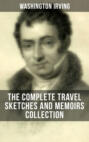 Washington Irving: The Complete Travel Sketches and Memoirs Collection