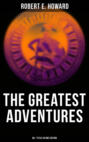 The Greatest Adventures of Robert E. Howard (80+ Titles in One Edition)