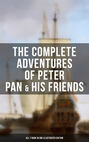 The Complete Adventures of Peter Pan & His Friends – All 7 Book in One Illustrated Edition