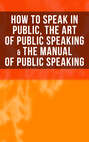 How to Speak In Public, The Art of Public Speaking & The Manual of Public Speaking