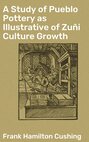 A Study of Pueblo Pottery as Illustrative of Zuñi Culture Growth