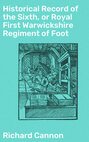 Historical Record of the Sixth, or Royal First Warwickshire Regiment of Foot