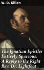 The Ignatian Epistles Entirely Spurious: A Reply to the Right Rev. Dr. Lightfoot