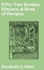 Fifty-Two Sunday Dinners: A Book of Recipes