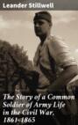 The Story of a Common Soldier of Army Life in the Civil War, 1861-1865