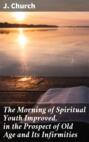 The Morning of Spiritual Youth Improved, in the Prospect of Old Age and Its Infirmities