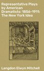 Representative Plays by American Dramatists: 1856-1911: The New York Idea