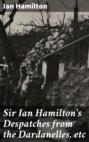 Sir Ian Hamilton's Despatches from the Dardanelles, etc