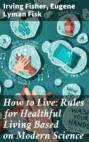 How to Live: Rules for Healthful Living Based on Modern Science