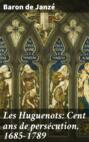 Les Huguenots: Cent ans de persécution, 1685-1789
