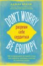 Don't worry. Be grumpy. Разреши себе сердиться. 108 коротких историй о том, как сделать лимонад