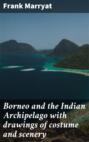 Borneo and the Indian Archipelago with drawings of costume and scenery