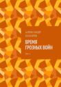 Время грозных войн. Том 1