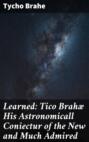 Learned: Tico Brahæ His Astronomicall Coniectur of the New and Much Admired