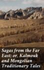 Sagas from the Far East; or, Kalmouk and Mongolian Traditionary Tales