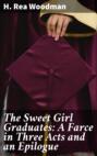 The Sweet Girl Graduates: A Farce in Three Acts and an Epilogue