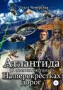 Атлантида. В поисках истины. Книга пятая. На перекрестках дорог