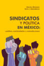 Sindicatos y política en México: cambios, continuidades y contradicciones