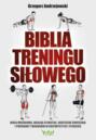 Biblia treningu siłowego. Masa mięśniowa, idealna sylwetka, skuteczne ćwiczenia i programy treningów w kulturystyce i fitness