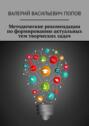 Методические рекомендации по формированию актуальных тем творческих задач. Для обучающихся в системах общего и дополнительного образования детей