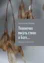 Тихонечко писать стихи о Боге… Сборник стихотворений